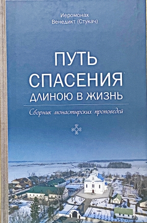Издан сборник проповедей иеромонаха Ляденского Благовещенского мужского монастыря Венедикта (Стукача) «Путь спасения длиною в жизнь»