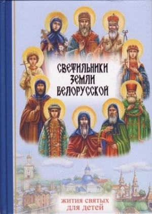Светильники земли Белорусской: избранные жития белорусских святых для детей / Ирина Токарева (Минск, 2022)