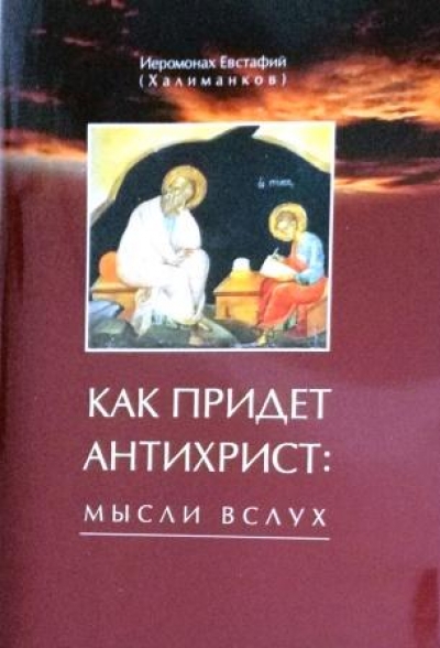 Как придет антихрист : мысли вслух / иеромонах Евстафий (Халиманков). (Минск, 2021)