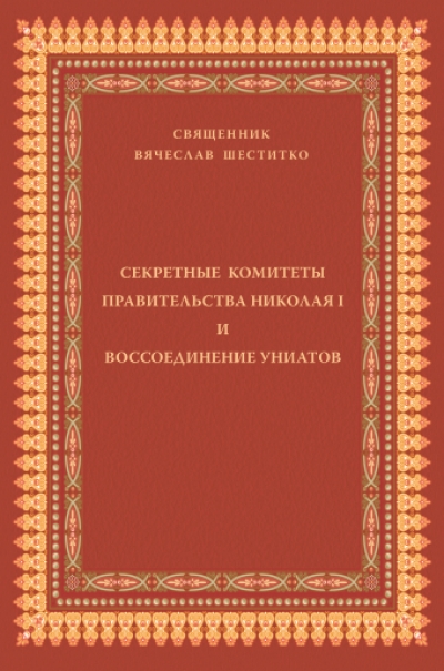 Секретные комитеты правительства Николая I и воссоединение униатов / священник Вячеслав Шеститко