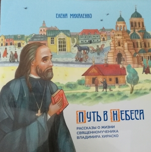 Путь в Небеса. Рассказы о жизни священномученика Владимира Хираско / Елена Михаленко. Минск : Белорусская Энциклопедия имени Петруся Бровки, 2021