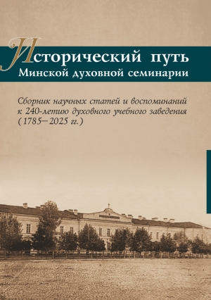 Издана книга «Исторический путь Минской духовной семинарии: сборник научных статей и воспоминаний к 240-летию духовного учебного заведения (1785–2025 гг.)»