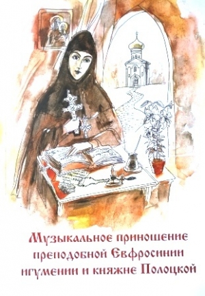 Музыкальное приношение преподобной Евфросинии, игумении и княжне Полоцкой. Минск, 2025.